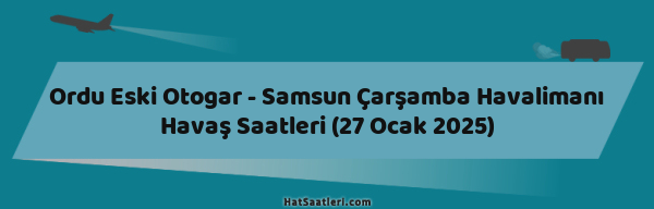 Ordu Eski Otogar - Samsun Çarşamba Havalimanı Havaş Saatleri (27 Ocak 2025)